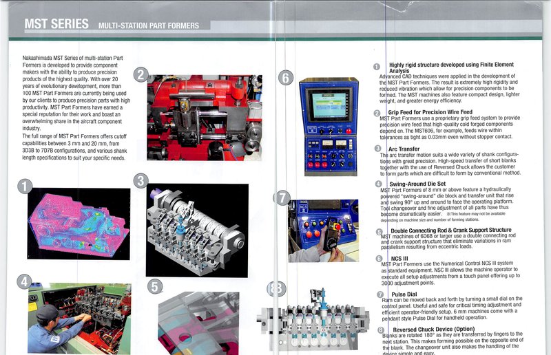 Nakashimada MST Series Multi-Station Parts Formers are designed to provide manufacturers the ability to produce precision products of the highest quality. The full range the MST offers is cutoff capabilities of 3mm - 20mm and from 3D3B to 7D7B
