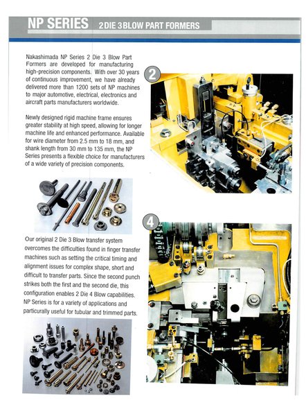 Nakashimada NP Series 2 Die 3 Blow Part Formers are developed for manufacturing high-precision components. over 1200 sets of NP machines have been delivered to major automotive, electrical, electronics and aircraft parts manufacturers worldwide.